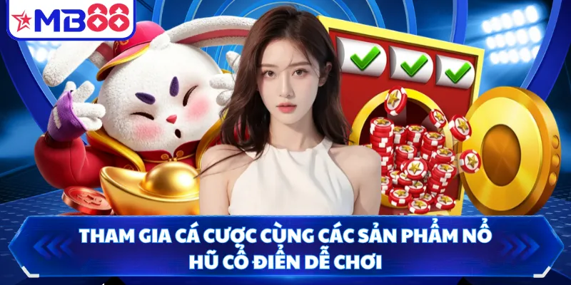 Tham gia cá cược cùng các sản phẩm nổ hũ cổ điển dễ chơi